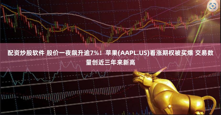 配资炒股软件 股价一夜飙升逾7%！苹果(AAPL.US)看涨期权被买爆 交易数量创近三年来新高