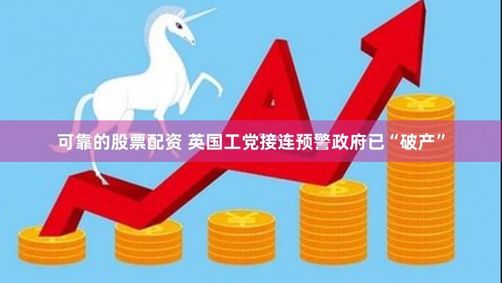 可靠的股票配资 英国工党接连预警政府已“破产”