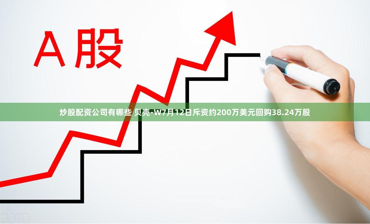 炒股配资公司有哪些 贝壳-W7月12日斥资约200万美元回购38.24万股