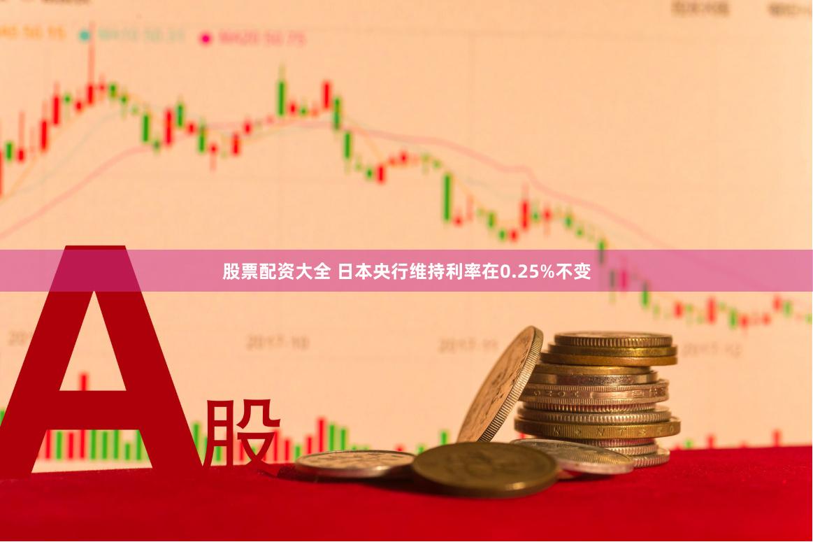 股票配资大全 日本央行维持利率在0.25%不变