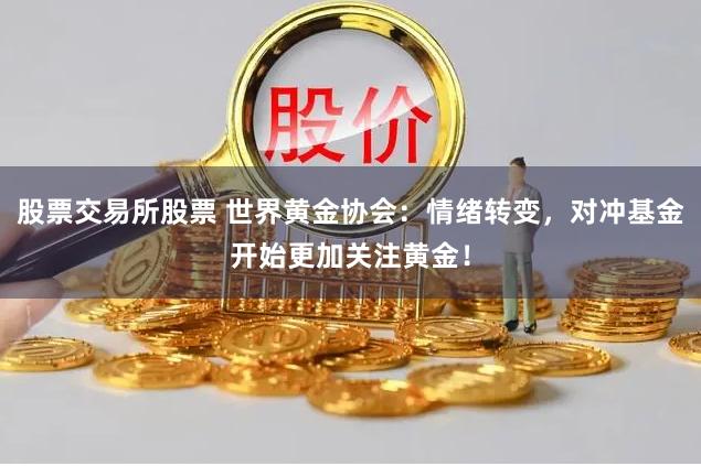 股票交易所股票 世界黄金协会：情绪转变，对冲基金开始更加关注黄金！