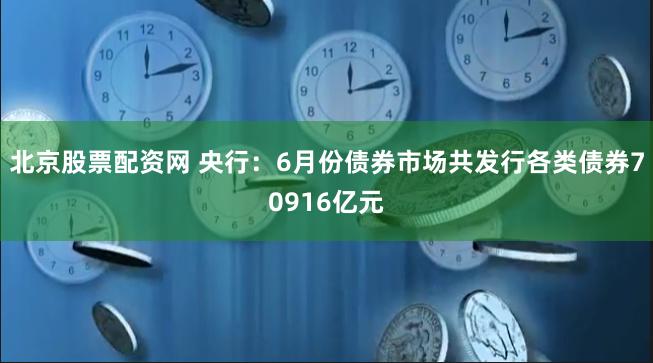 北京股票配资网 央行：6月份债券市场共发行各类债券70916亿元