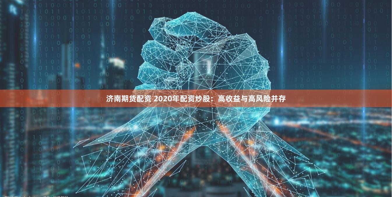 济南期货配资 2020年配资炒股：高收益与高风险并存