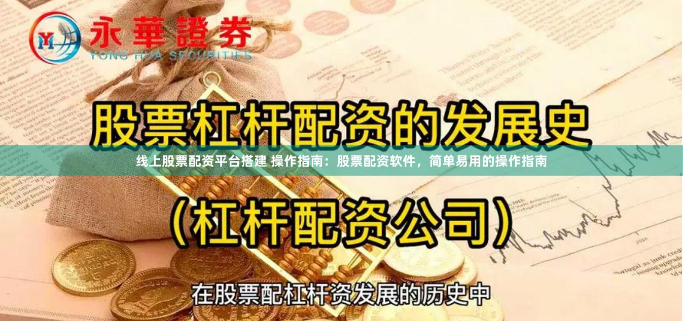 线上股票配资平台搭建 操作指南：股票配资软件，简单易用的操作指南