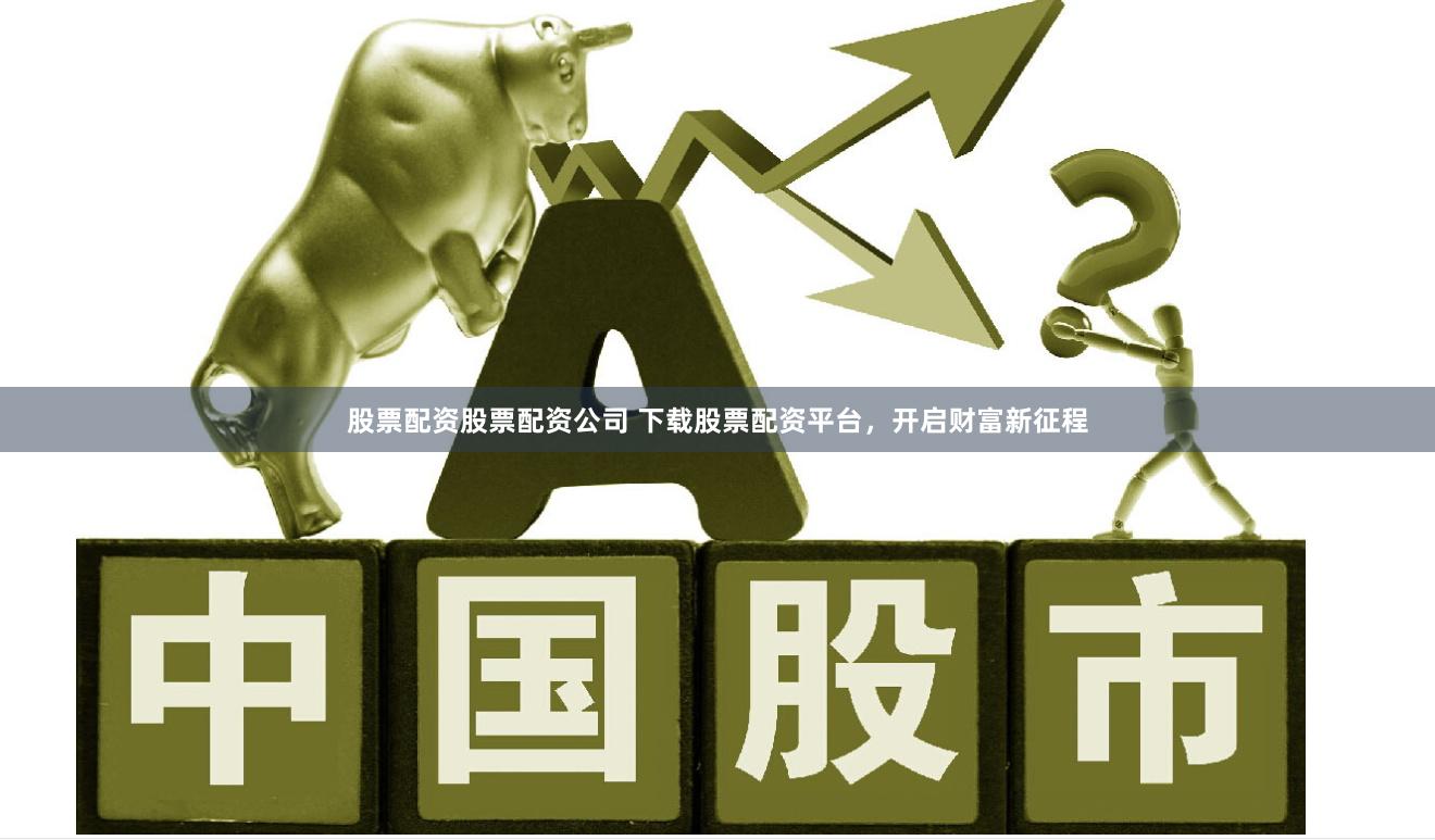 股票配资股票配资公司 下载股票配资平台，开启财富新征程