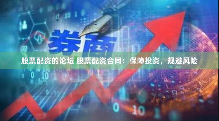 股票配资的论坛 股票配资合同：保障投资，规避风险