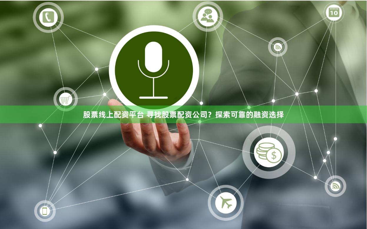 股票线上配资平台 寻找股票配资公司？探索可靠的融资选择