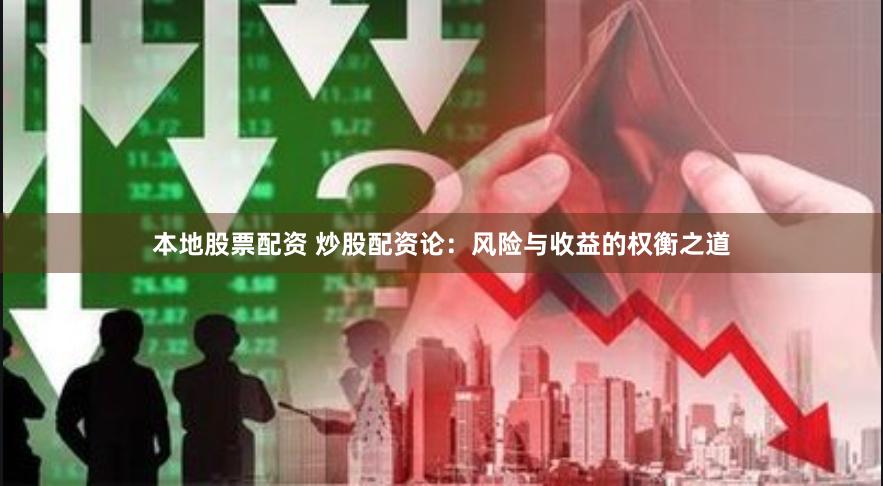 本地股票配资 炒股配资论：风险与收益的权衡之道