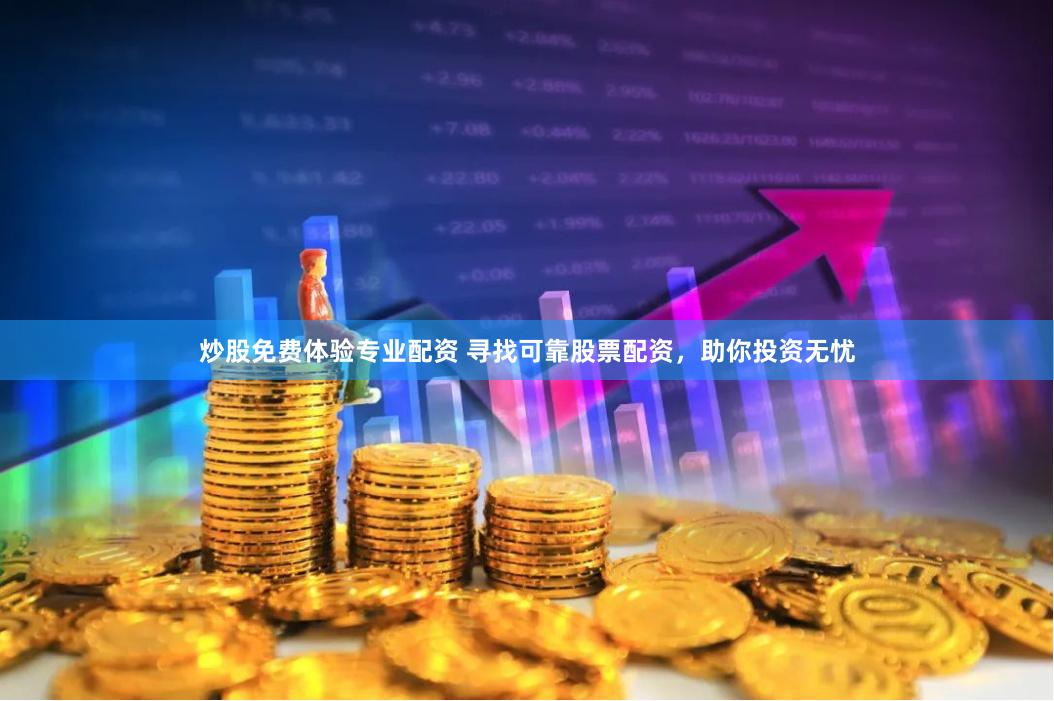 炒股免费体验专业配资 寻找可靠股票配资，助你投资无忧