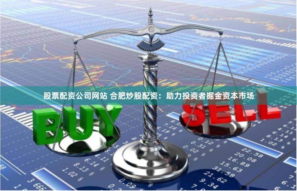 股票配资公司网站 合肥炒股配资：助力投资者掘金资本市场
