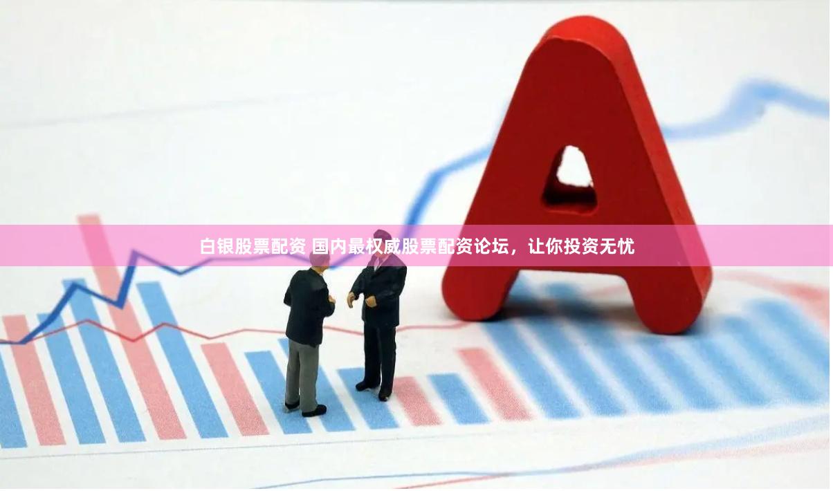 白银股票配资 国内最权威股票配资论坛，让你投资无忧