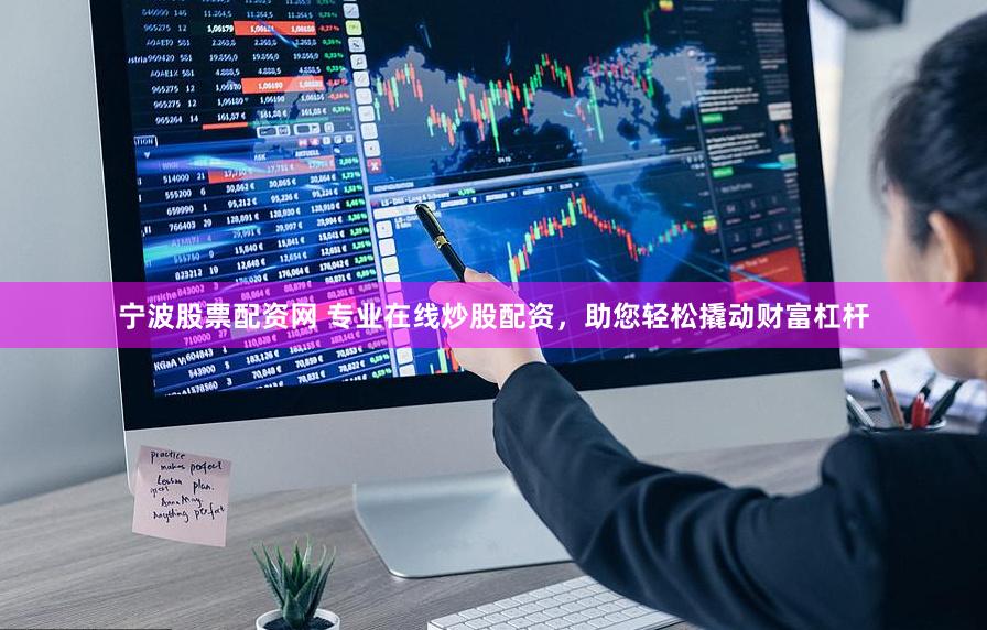 宁波股票配资网 专业在线炒股配资，助您轻松撬动财富杠杆