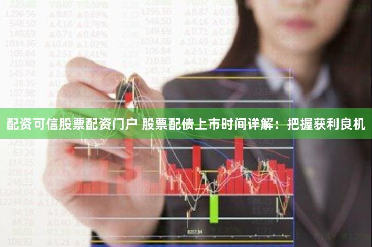 配资可信股票配资门户 股票配债上市时间详解：把握获利良机