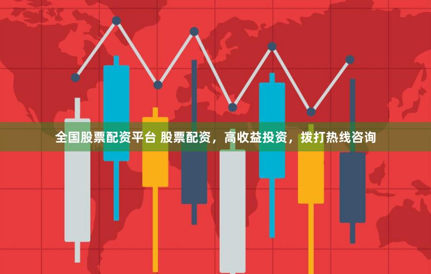 全国股票配资平台 股票配资，高收益投资，拨打热线咨询